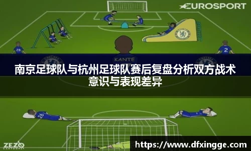 南京足球队与杭州足球队赛后复盘分析双方战术意识与表现差异