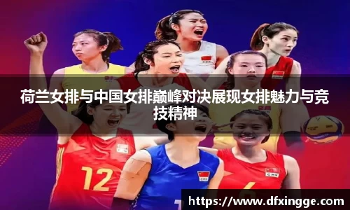 荷兰女排与中国女排巅峰对决展现女排魅力与竞技精神