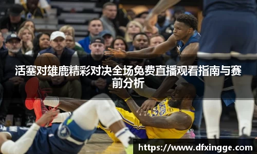 活塞对雄鹿精彩对决全场免费直播观看指南与赛前分析